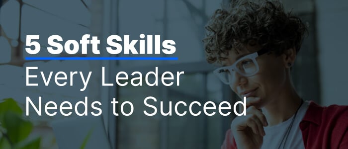 5 Leadership Soft Skills Your Managers & Executives Need for Success