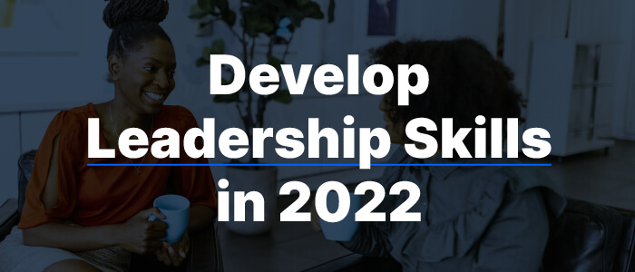 How to Develop Leadership Skills in the Workplace in 2022 and Beyond