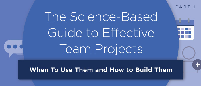 The Science-Based Guide to Effective Team Projects (Pt. 1): When To Use Them and How to Build Them