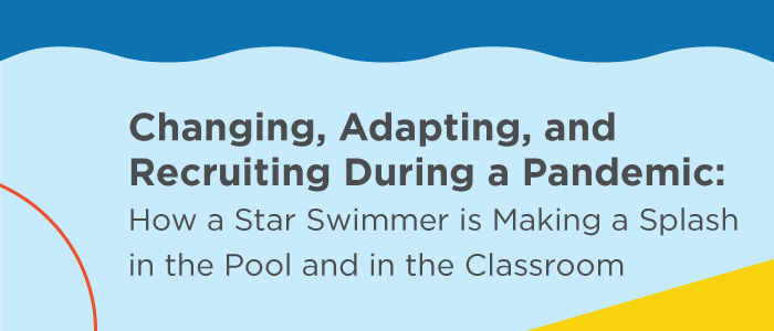 Changing, Adapting, and Recruiting During a Pandemic: How a Star Swimmer is Making a Splash in the Pool and in the Classroom