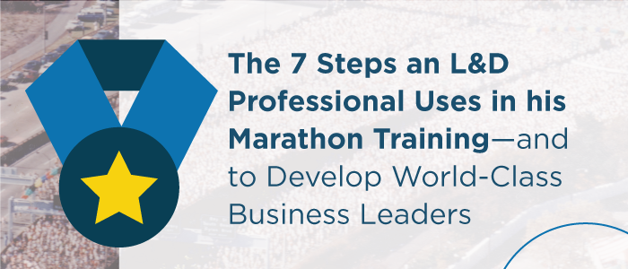 7 Steps an L&D Professional Uses in Marathon Training to Develop World-Class Business Leaders