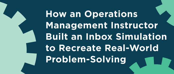 How an Operations Management Instructor Built an Inbox Simulation to Recreate Real-World Problem-Solving