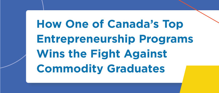 How One of Canada’s Top Entrepreneurship Programs Wins the Fight Against Commodity Graduates